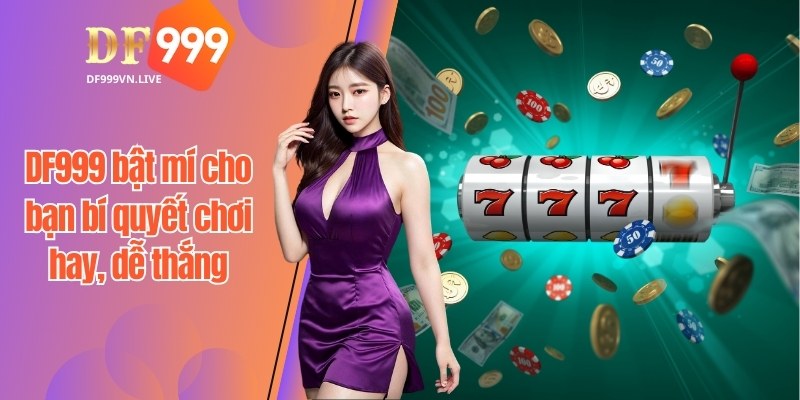 DF999 bật mí cho bạn bí quyết chơi hay, dễ thắng