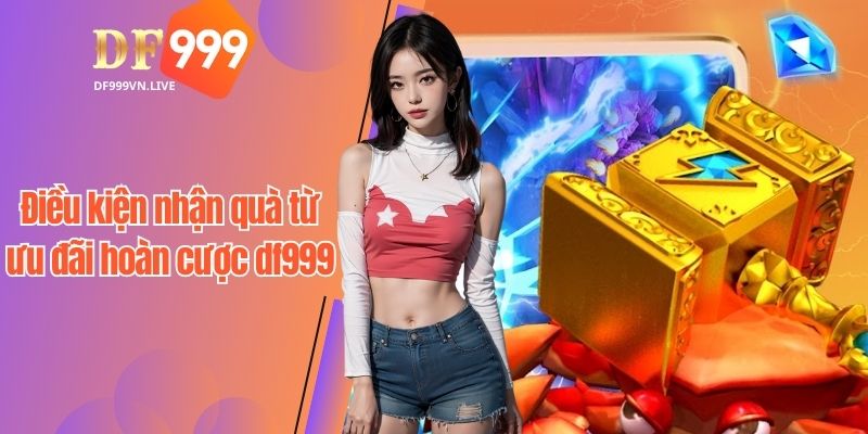 Điều kiện nhận quà từ ưu đãi hoàn cược df999