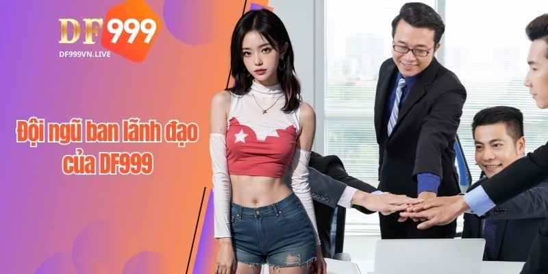 Đội ngũ ban lãnh đạo xuất trúng đưa DF999 lên tầm thế giới