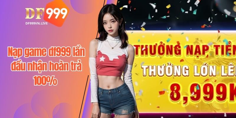 Khám phá ưu đãi nạp lần đầu tại nhà cái df999