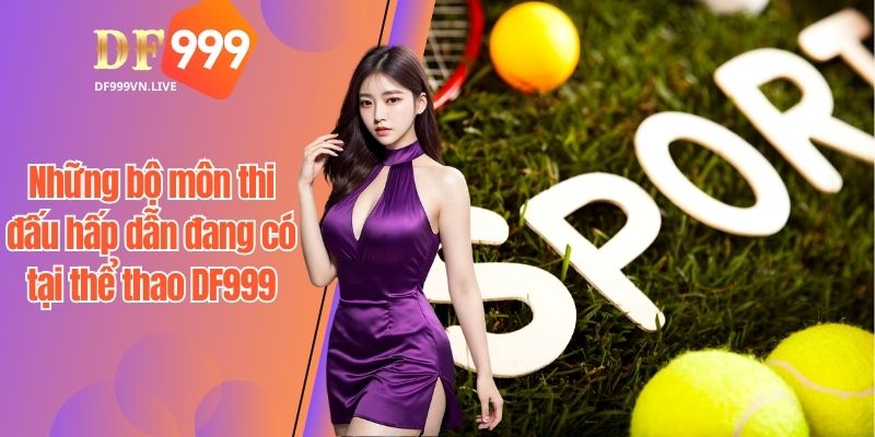 Những bộ môn thi đấu hấp dẫn đang có tại thể thao DF999