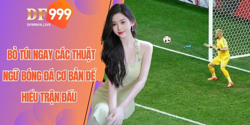 Những thuật ngữ bóng đá thú vị bạn cần biết ngay hôm nay