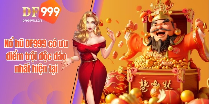 Nổ hũ DF999 có ưu điểm trội độc đáo nhất hiện tại