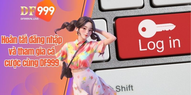 Hoàn tất đăng nhập và tham gia cá cược cùng với DF999