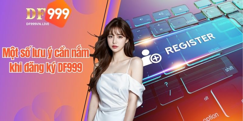 Một số lưu ý cần nắm khi đăng ký DF999