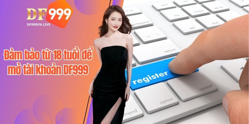 Người chơi đảm bảo từ 18 tuổi để mở tài khoản DF999