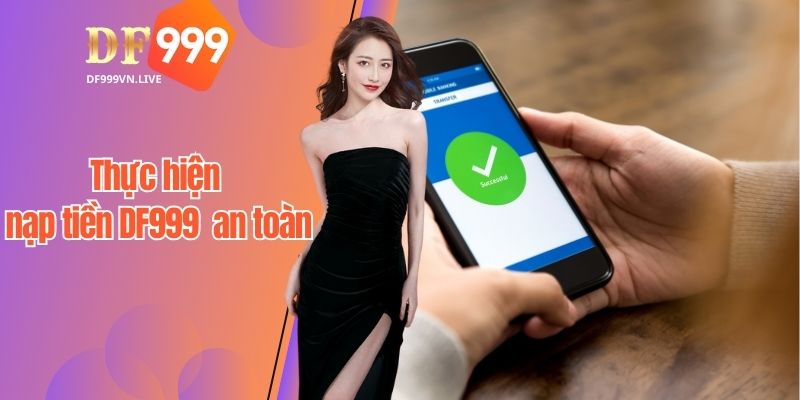 Thực hiện nạp tiền DF999 qua phương thức an toàn